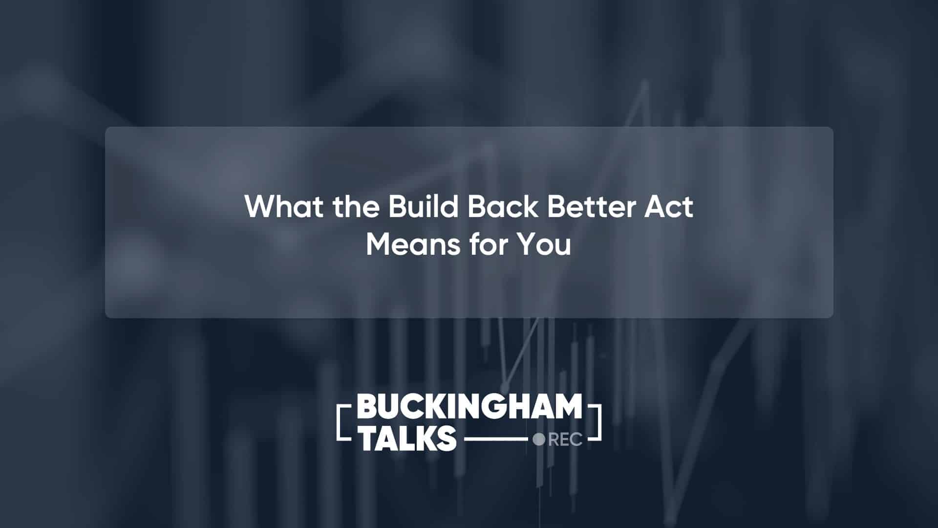 Buckingham Talks: What the Build Back Better Plan Means For You