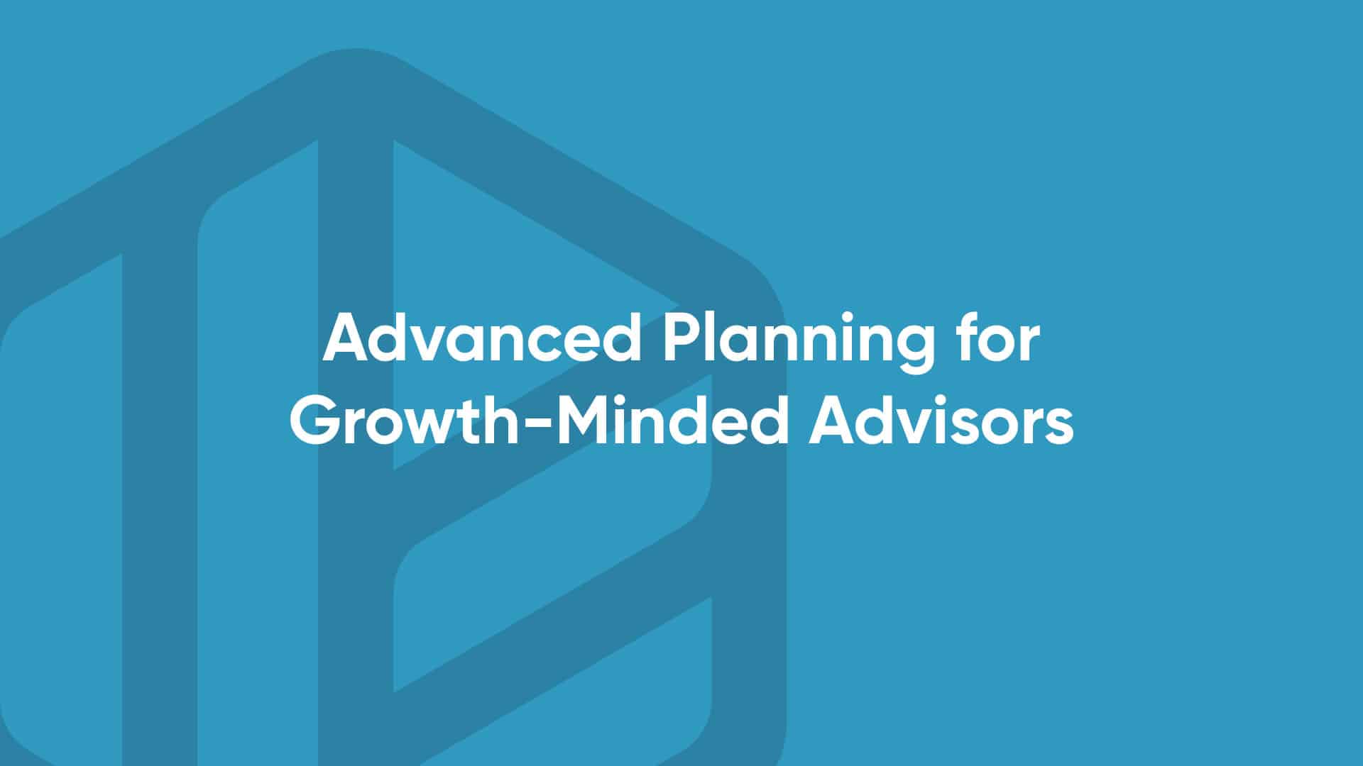 Advanced Planning for Growth Minded Advisor
